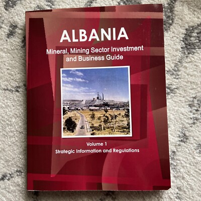 Albania Mineral, Mining Sector Investment and Business Guide Volume 1 
