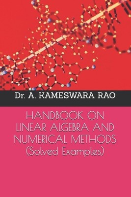HANDBOOK ON LINEAR ALGEBRA AND NUMERICAL METHODS (Solved Examples) by Dr A. Kame
