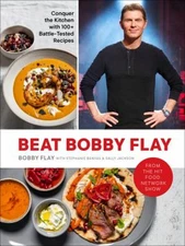 Beat Bobby Flay : Conquer the Kitchen with 100+ Battle-Tested Rec