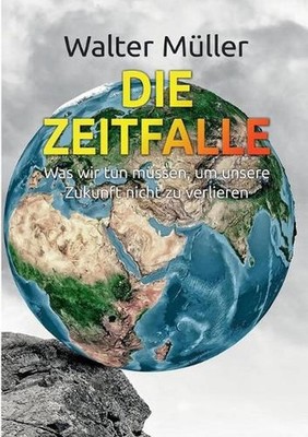 Die Zeitfalle: Was wir tun m?ssen, um unsere Zukunft nicht zu verlieren by Walte