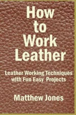 How To Work Leather: Leather Working Techniques With Fun, Easy Projects