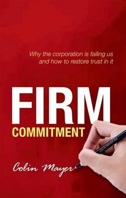 Firm Commitment: Why the corporation is failing us and how to restore trust in i