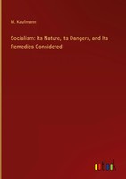 M. Kaufmann | Socialism: Its Nature, Its Dangers, And Its Remedies Considered