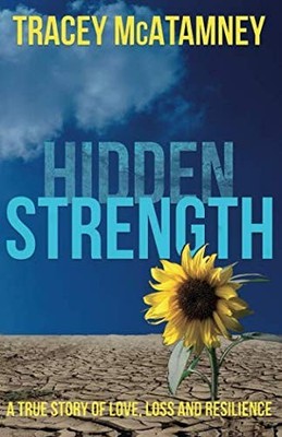 Hidden Strength: Love, Loss and Resilience by McAtamney, Tracey 1527234827