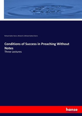 Conditions of Success in Preaching Without Notes Richard Salter Storrs