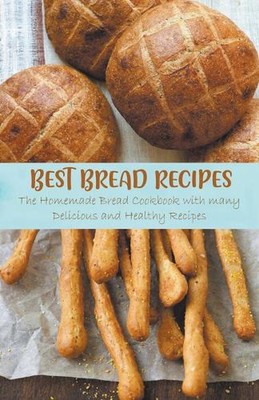 Best Bread Recipes The Homemade Bread Cookbook with many Delicious and Healthy R