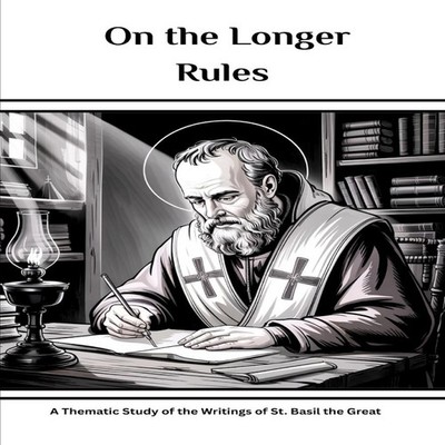 On the Longer Rules A Thematic Study of the Writings of St. Basil