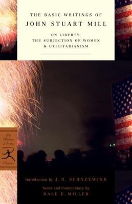The Basic Writings of John Stuart Mill: On Liberty, the Subjection of Women...