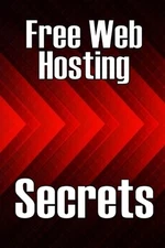 Free Web Hosting Secrets: How to Host Your Website for Free: Unrestricted Free H