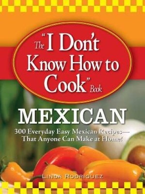 The I Dont Know How to Cook Book Mexican: 300 Everyday Easy Mexican - VERY GOOD