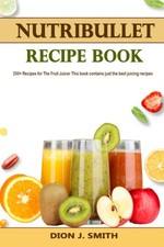 Nutribullet Recipe Book: 250+ Recipes for The Fruit Juicer This book contains