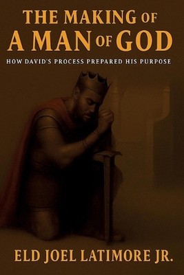 The Making Of A Man of God: How David's Process Prepared His Purpose by Joel Lat