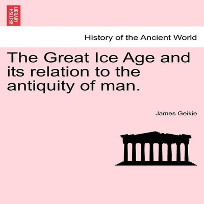 The Great Ice Age and its relation to the antiquity of man. James