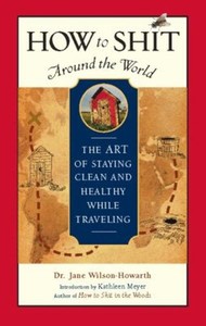 How to Shit Around the World : The Art of Staying Clean and Healt