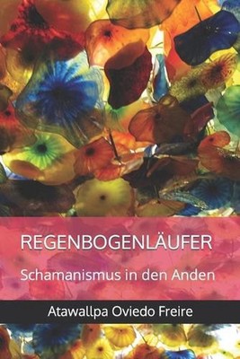 Regenbogenlufer: Schamanismus in den Anden by Atawallpa Oviedo Freire Paperback