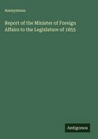 Anonymous | Report Of The Minister Of Foreign Affairs To The Legislature Of 1855
