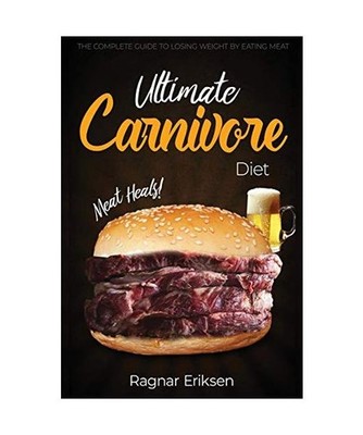 Ultimate Carnivore Diet: The Complete Guide to Losing Weight by Eating Meat: The