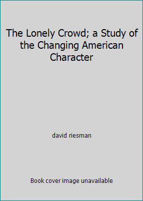 The Lonely Crowd; a Study of the Changing American Character by david riesman
