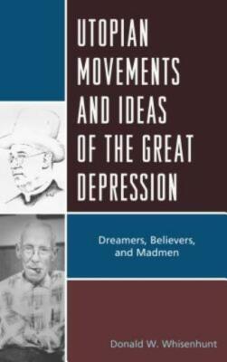 Utopian Movements and Ideas of the Great Depression: Dreamers, Believers, a...