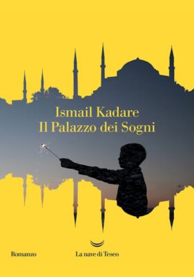 IL PALAZZO DEI SOGNI  - KADARE' ISMAIL - La nave di Teseo