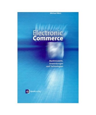 Electronic Commerce: Marktmodelle, Anwendungen und Technologien, Merz, Michael