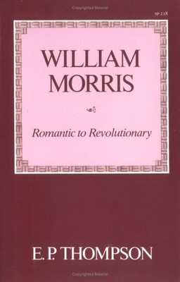 WILLIAM MORRIS: ROMANTIC TO REVOLUTIONARY By E. P. Thompson Excellent Condition