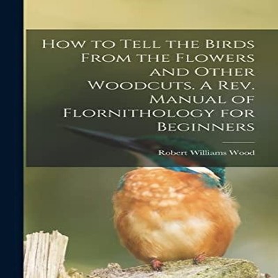 How to Tell the Birds From the Flowers and Other Woodcuts. A rev.