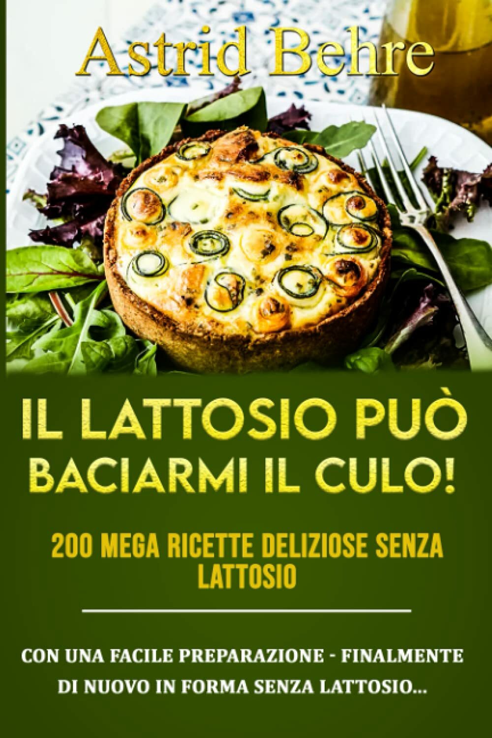 IL LATTOSIO PUÒ BACIARMI IL CULO! 200 mega ricette deliziose senza lattosio: Con
