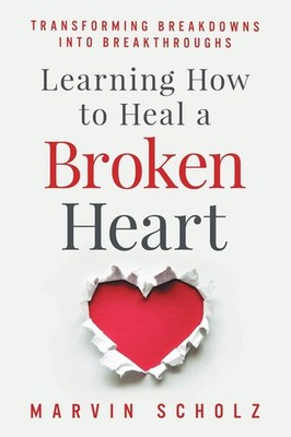 Learning How to Heal a Broken Heart: Transforming Breakdowns into Breakthrou...