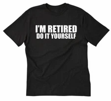 I'm Retired Do It Yourself T-shirt Funny Hilarious Retirement Gift Tee Shirt