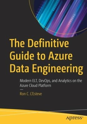 The Definitive Guide to Azure Data Engineering: Modern ELT, DevOps, and: New