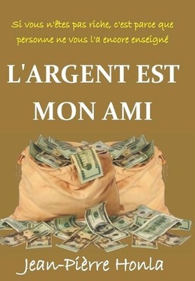 L'Argent Est Mon Ami: Si Vous n'?tes Pas Riche, c'Est Parce Que Personne Ne Vous