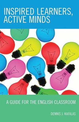Inspired Learners, Active Minds: A Guide for the English Classroom by Dennis J. 