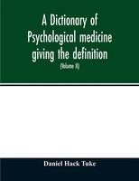 A Dictionary Of Psychological Medicine Giving The Definition, Etymology And...