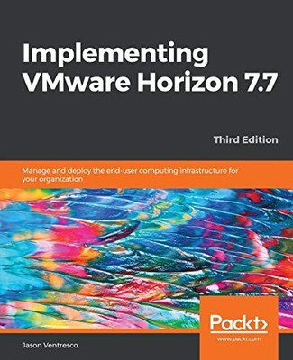 IMPLEMENTING VMWARE HORIZON 7.7: MANAGE AND DEPLOY THE By Jason Ventresco *NEW*