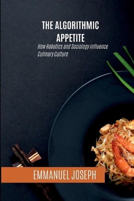 The Algorithmic Appetite, How Robotics and Sociology Influence Culinary Culture 