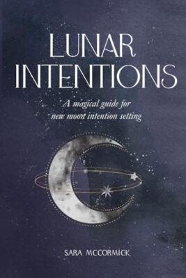 Lunar Intentions: A Magical Guide for New Moon Intention Setting by Sara ...