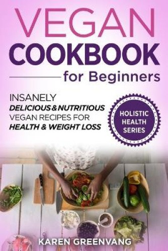 Vegan Cookbook for Beginners: Insanely Delicious and Nutritious Vegan ...