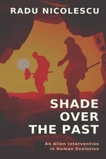Shade Over the Past: An Alien Intervention in Human Evolution by Radu Nicolescu