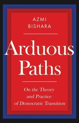 Arduous Paths: On the Theory and Practice of Democratic Transition by Azmi Bisha