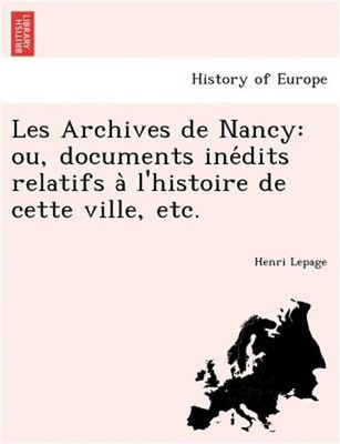 Les Archives de Nancy: Ou, Documents Ine Dits Relatifs A L'Histoire de Cette Vil