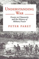 Understanding War | Essays On Clausewitz And The History Of Military Power