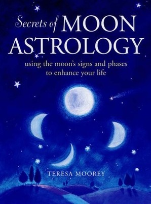 The Secrets of Moon Astrology: Using the Moon's Signs and Phases