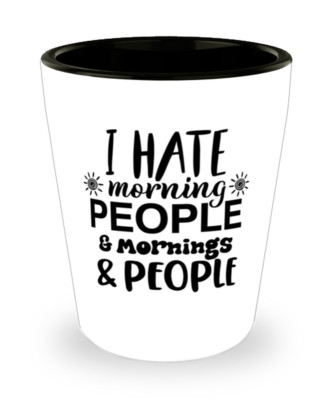 Shot Glass Funny Gift I HATE MORNING PEOPLE & MORNINGS & PEOPLE Birthday Gift
