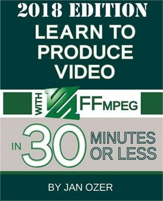 Learn to Produce Video with Ffmpeg: In Thirty Minutes or Less (2018 Edition) (Pa