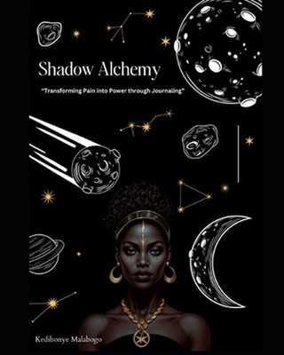 Shadow Alchemy: Transforming Pain into Power through Journaling by Kedibonye Mal