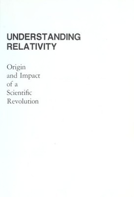 Understanding Relativity : Origin and Impact of a Scientific Revo