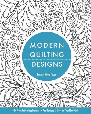 Modern Quilting Designs: 90+ Free-Motion Inspirations * Add Texture & Style to Y