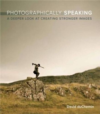 Photographically Speaking: A Deeper Look at Creating Stronger Images - VERY GOOD
