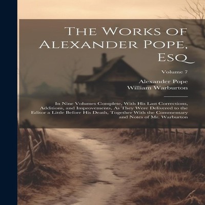 The Works of Alexander Pope Esq In Nine Volumes Complete With His